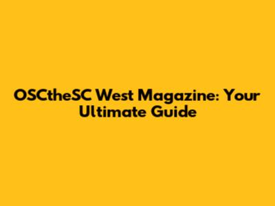 OSCtheSC West Magazine: Your Ultimate Guide