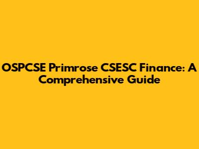 OSPCSE Primrose CSESC Finance: A Comprehensive Guide