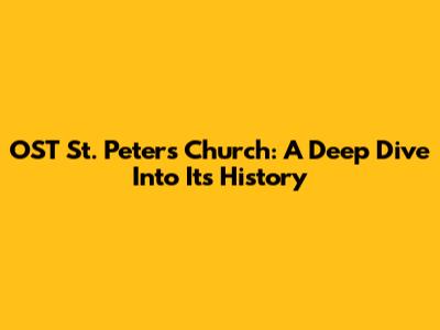 OST St. Peter's Church: A Deep Dive Into Its History