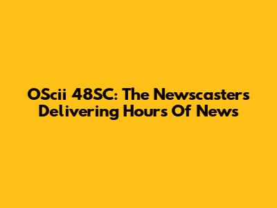 OScii 48SC: The Newscasters Delivering Hours Of News