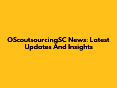 OScoutsourcingSC News: Latest Updates And Insights