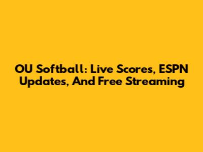 OU Softball: Live Scores, ESPN Updates, And Free Streaming