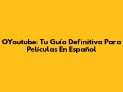 OYoutube: Tu Guía Definitiva Para Películas En Español