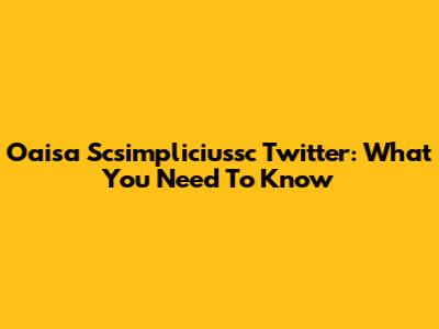 Oaisa Scsimpliciussc Twitter: What You Need To Know