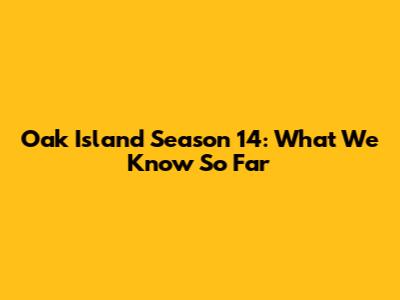 Oak Island Season 14: What We Know So Far