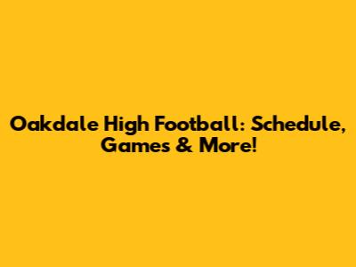 Oakdale High Football: Schedule, Games & More!