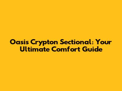 Oasis Crypton Sectional: Your Ultimate Comfort Guide