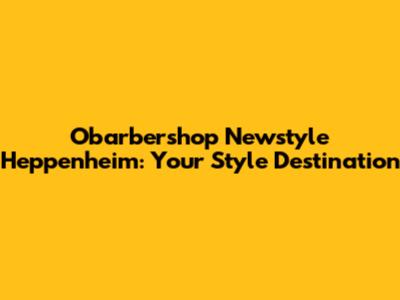 Obarbershop Newstyle Heppenheim: Your Style Destination