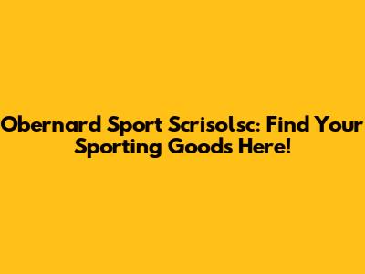 Obernard Sport Scrisolsc: Find Your Sporting Goods Here!