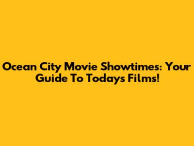 Ocean City Movie Showtimes: Your Guide To Today's Films!