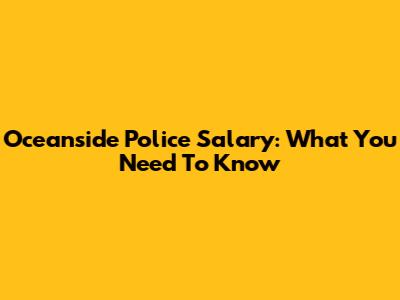 Oceanside Police Salary: What You Need To Know
