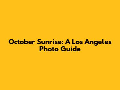 October Sunrise: A Los Angeles Photo Guide