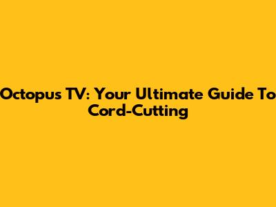Octopus TV: Your Ultimate Guide To Cord-Cutting