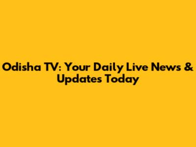 Odisha TV: Your Daily Live News & Updates Today