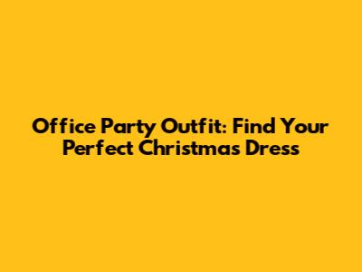 Office Party Outfit: Find Your Perfect Christmas Dress