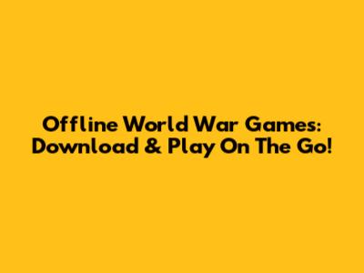 Offline World War Games: Download & Play On The Go!