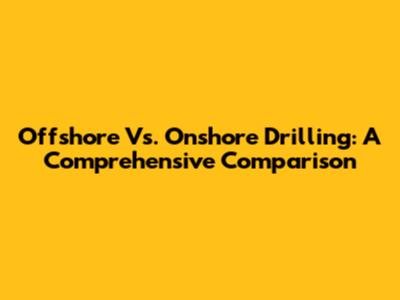 Offshore Vs. Onshore Drilling: A Comprehensive Comparison