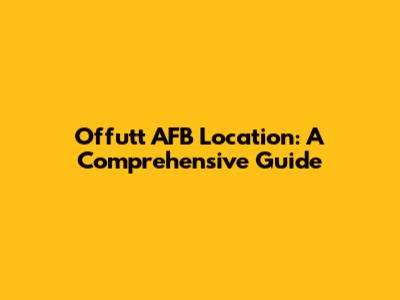 Offutt AFB Location: A Comprehensive Guide