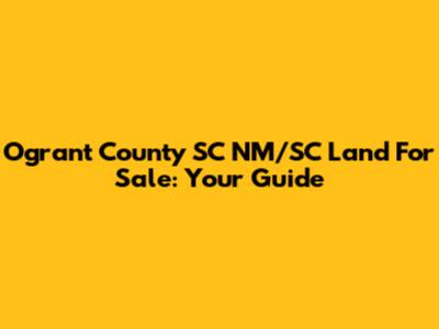 Ogrant County SC NM/SC Land For Sale: Your Guide