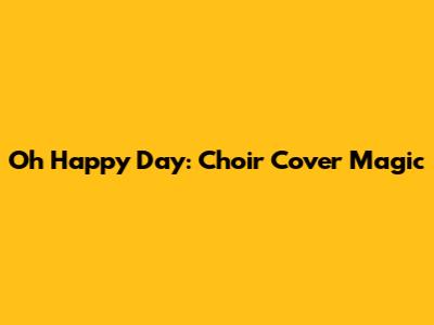 Oh Happy Day: Choir Cover Magic