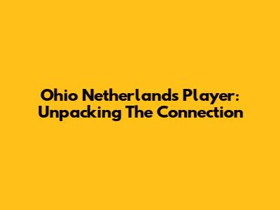 Ohio Netherlands Player: Unpacking The Connection