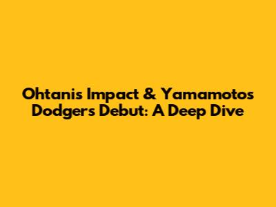 Ohtani's Impact & Yamamoto's Dodgers Debut: A Deep Dive