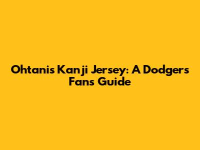 Ohtani's Kanji Jersey: A Dodger's Fan's Guide