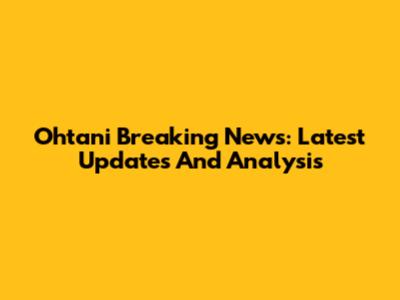 Ohtani Breaking News: Latest Updates And Analysis