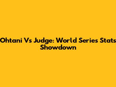 Ohtani Vs Judge: World Series Stats Showdown