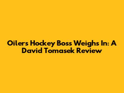 Oilers' Hockey Boss Weighs In: A David Tomasek Review
