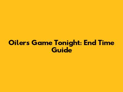 Oilers Game Tonight: End Time Guide