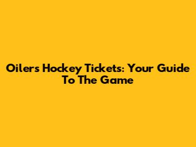 Oilers Hockey Tickets: Your Guide To The Game