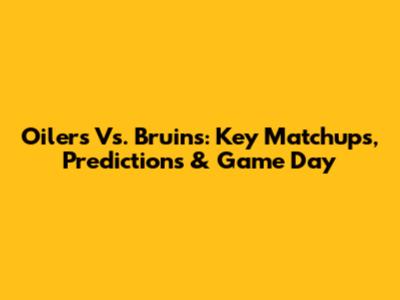 Oilers Vs. Bruins: Key Matchups, Predictions & Game Day