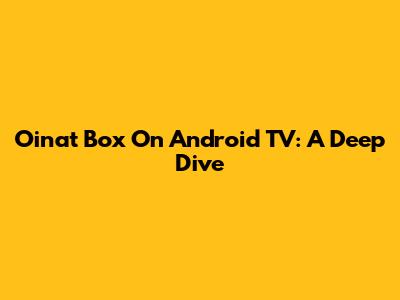 Oinat Box On Android TV: A Deep Dive