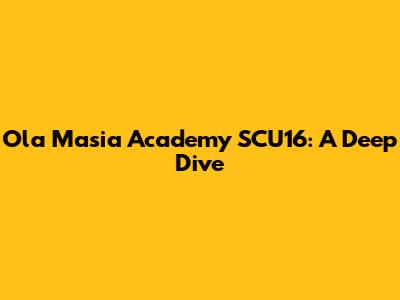 Ola Masia Academy SCU16: A Deep Dive