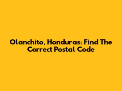 Olanchito, Honduras: Find The Correct Postal Code