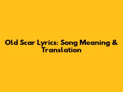 Old Scar Lyrics: Song Meaning & Translation