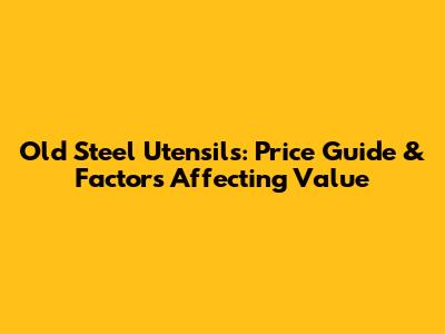 Old Steel Utensils: Price Guide & Factors Affecting Value