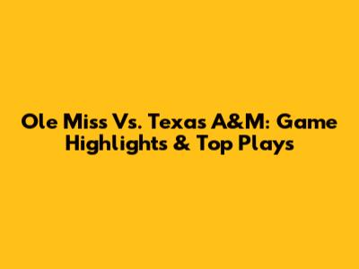 Ole Miss Vs. Texas A&M: Game Highlights & Top Plays