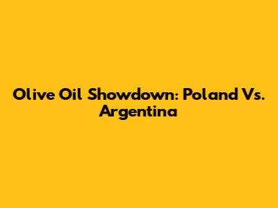 Olive Oil Showdown: Poland Vs. Argentina
