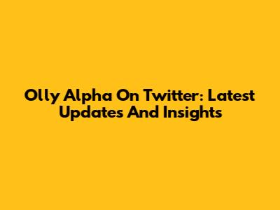 Olly Alpha On Twitter: Latest Updates And Insights