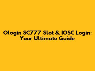 Ologin SC777 Slot & IOSC Login: Your Ultimate Guide