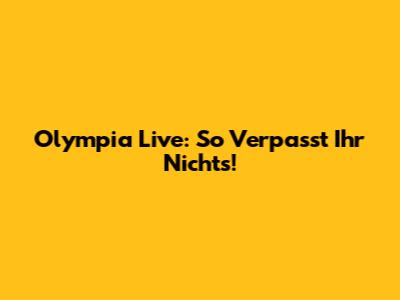 Olympia Live: So Verpasst Ihr Nichts!