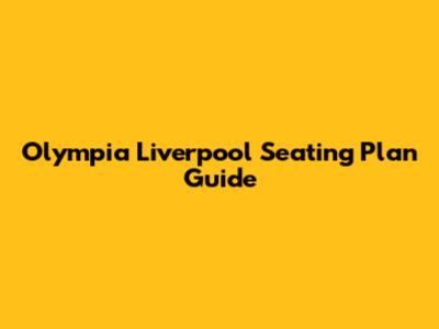 Olympia Liverpool Seating Plan Guide