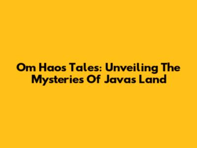 Om Hao's Tales: Unveiling The Mysteries Of Java's Land