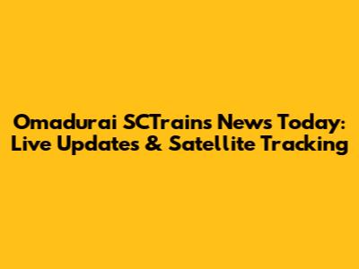 Omadurai SCTrains News Today: Live Updates & Satellite Tracking