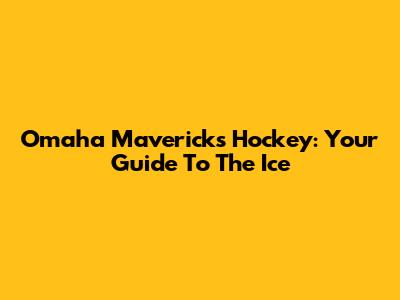 Omaha Mavericks Hockey: Your Guide To The Ice