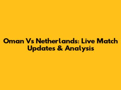 Oman Vs Netherlands: Live Match Updates & Analysis