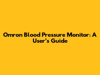 Omron Blood Pressure Monitor: A User’s Guide