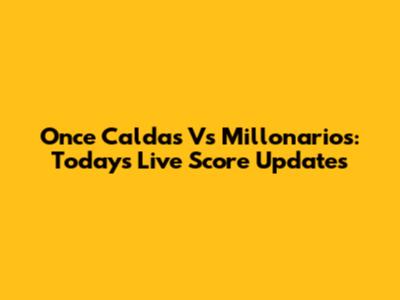 Once Caldas Vs Millonarios: Today's Live Score Updates